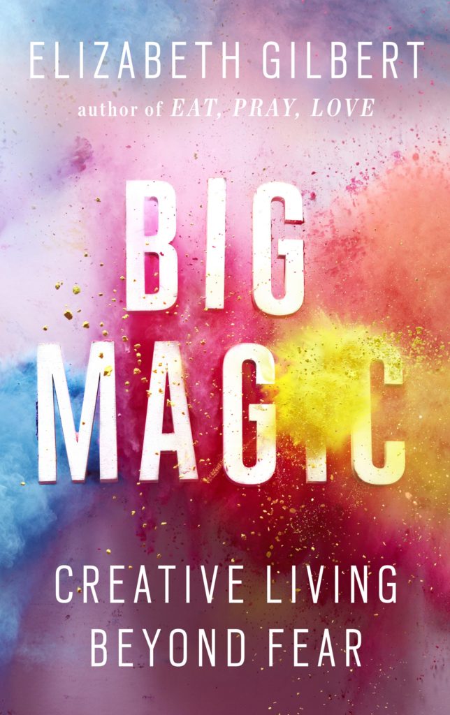 Big Magic: Creative Living Beyond Fear by Elizabeth Gilbert